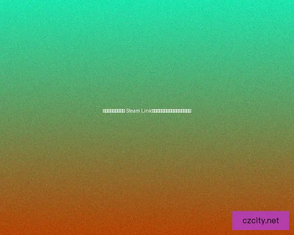 打造家庭娱乐新体验 Steam Link如何实现跨设备畅玩与流畅游戏体验 打造家庭娱乐新体验 Steam Link如何实现跨设备畅玩与流畅游戏体验